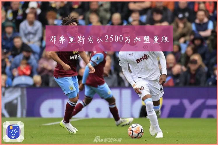 邓弗里斯或以2500万加盟曼联