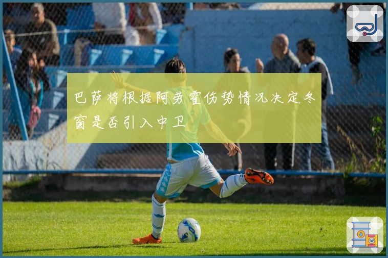 巴萨将根据阿劳霍伤势情况决定冬窗是否引入中卫