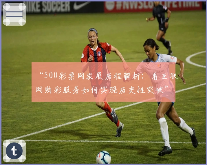 “500彩票网发展历程解析：看互联网购彩服务如何实现历史性突破”