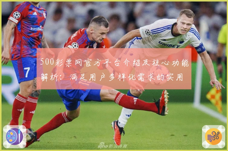 500彩票网官方平台介绍及核心功能解析：满足用户多样化需求的实用指南