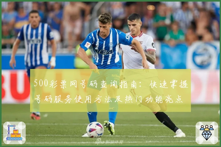 500彩票网号码查询指南:快速掌握号码服务使用方法及热门功能亮点解析