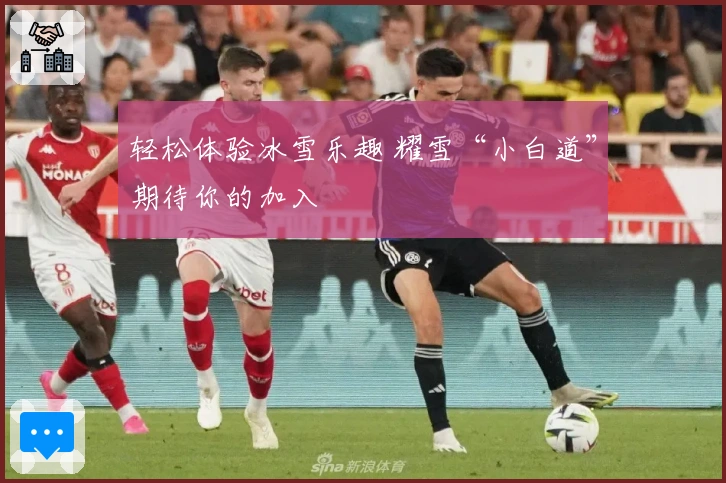 轻松体验冰雪乐趣 耀雪“小白道”期待你的加入