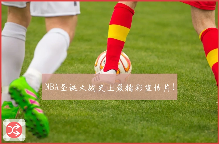 NBA圣诞大战史上最精彩宣传片！