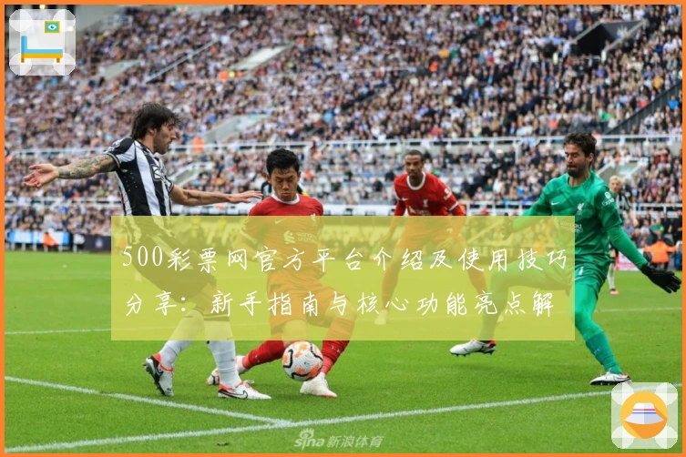 500彩票网官方平台介绍及使用技巧分享：新手指南与核心功能亮点解析