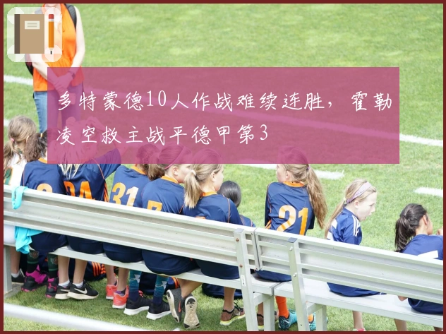 多特蒙德10人作战难续连胜，霍勒凌空救主战平德甲第3