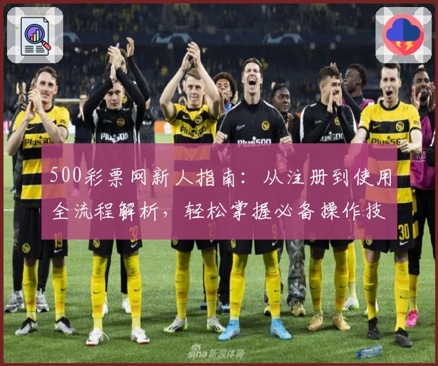 500彩票网新人指南：从注册到使用全流程解析，轻松掌握必备操作技巧