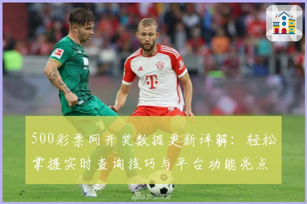 500彩票网开奖数据更新详解:轻松掌握实时查询技巧与平台功能亮点