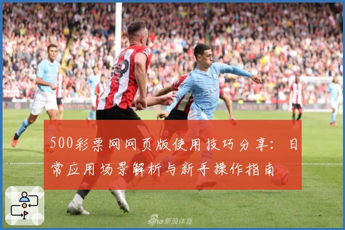 500彩票网网页版使用技巧分享：日常应用场景解析与新手操作指南