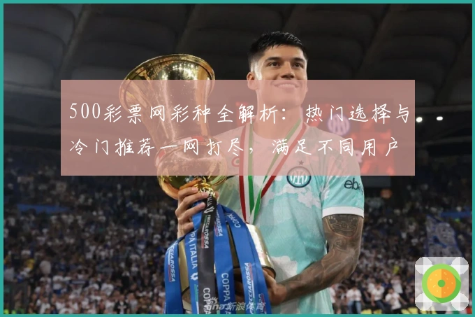 500彩票网彩种全解析：热门选择与冷门推荐一网打尽，满足不同用户需求