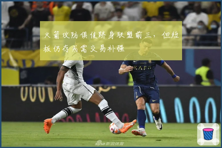 火箭攻防俱佳跻身联盟前三，但短板仍存或需交易补强