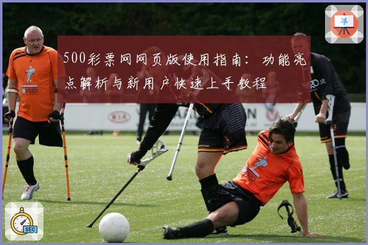 500彩票网网页版使用指南：功能亮点解析与新用户快速上手教程