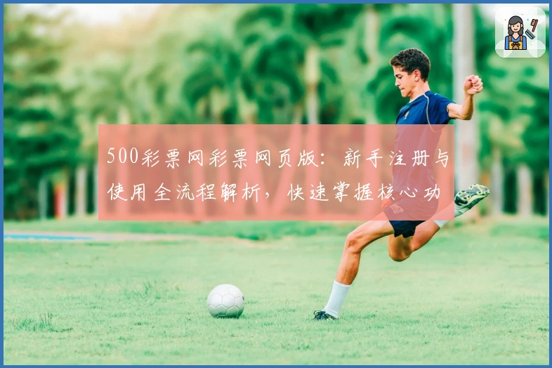 500彩票网彩票网页版：新手注册与使用全流程解析，快速掌握核心功能技巧