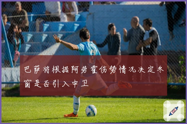 巴萨将根据阿劳霍伤势情况决定冬窗是否引入中卫