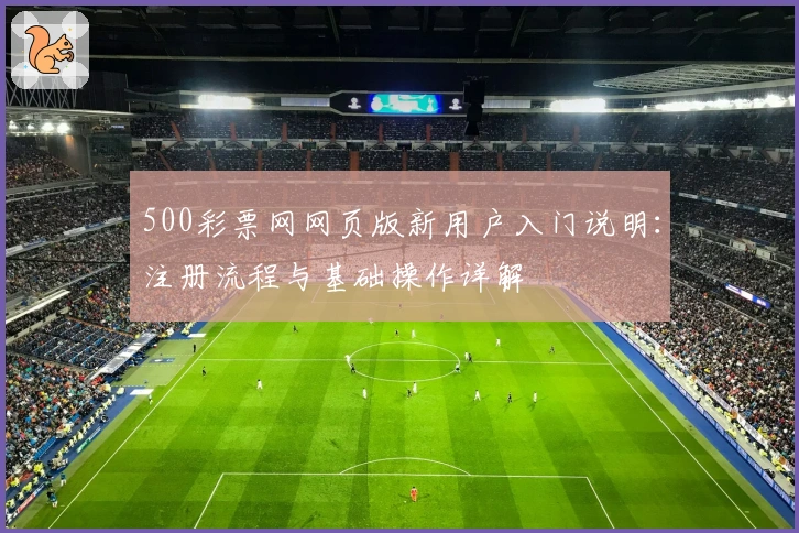 500彩票网网页版新用户入门说明：注册流程与基础操作详解