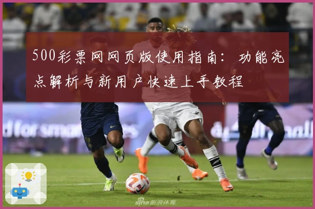 500彩票网网页版使用指南:功能亮点解析与新用户快速上手教程